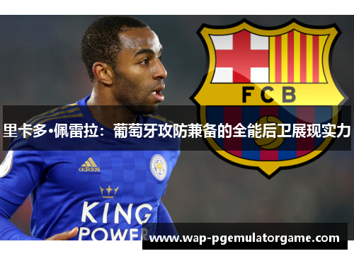 里卡多·佩雷拉：葡萄牙攻防兼备的全能后卫展现实力