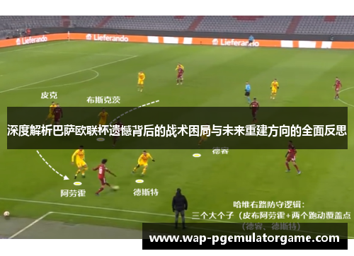 深度解析巴萨欧联杯遗憾背后的战术困局与未来重建方向的全面反思