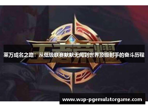 莱万成名之路：从低级联赛默默无闻到世界顶级射手的奋斗历程