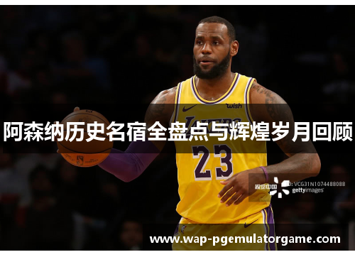 阿森纳历史名宿全盘点与辉煌岁月回顾