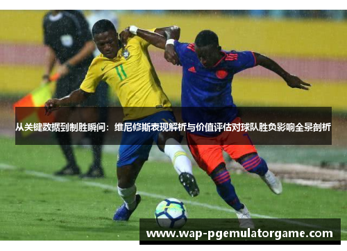 从关键数据到制胜瞬间:维尼修斯表现解析与价值评估对球队胜负影响全景剖析 从关键数据到制胜瞬间:维尼修斯表现解析与价值评估对球队胜负影响全景剖析