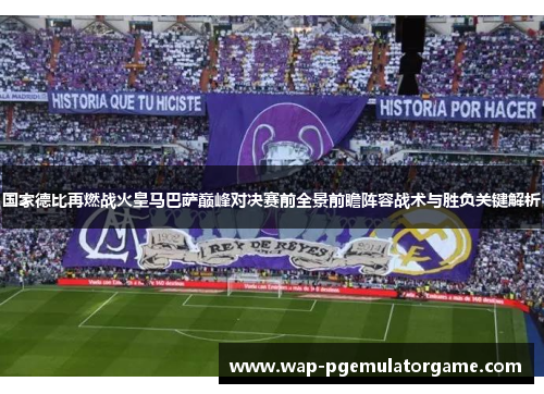 国家德比再燃战火皇马巴萨巅峰对决赛前全景前瞻阵容战术与胜负关键解析