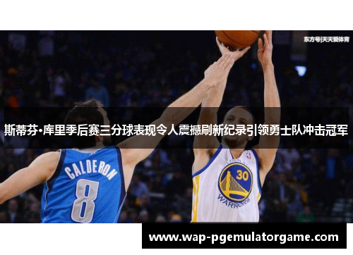 斯蒂芬·库里季后赛三分球表现令人震撼刷新纪录引领勇士队冲击冠军