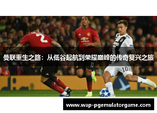曼联重生之路:从低谷起航到荣耀巅峰的传奇复兴之旅 曼联重生之路:从低谷起航到荣耀巅峰的传奇复兴之旅
