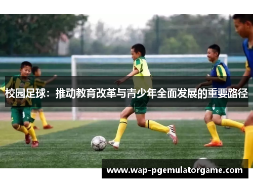 校园足球:推动教育改革与青少年全面发展的重要路径 校园足球:推动教育改革与青少年全面发展的重要路径