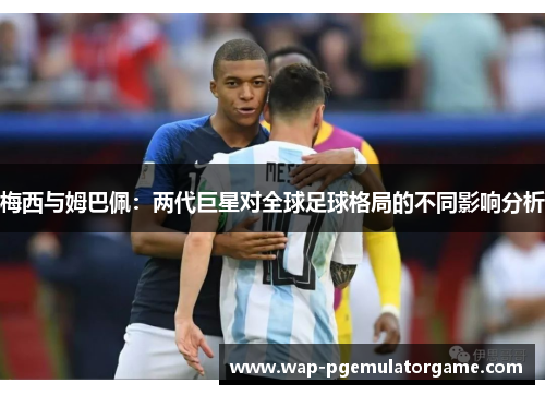 梅西与姆巴佩：两代巨星对全球足球格局的不同影响分析