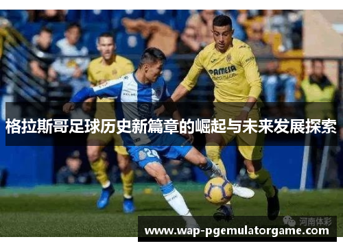 格拉斯哥足球历史新篇章的崛起与未来发展探索