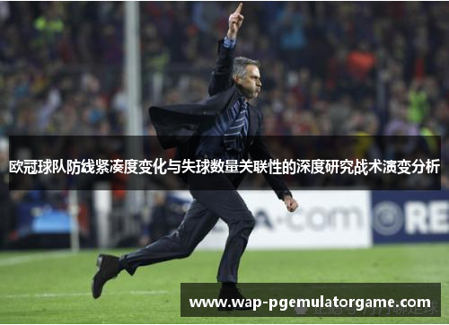 欧冠球队防线紧凑度变化与失球数量关联性的深度研究战术演变分析 欧冠球队防线紧凑度变化与失球数量关联性的深度研究战术演变分析