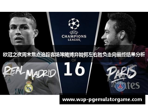 欧冠之夜周末焦点追踪客场策略博弈如何左右胜负走向最终结果分析
