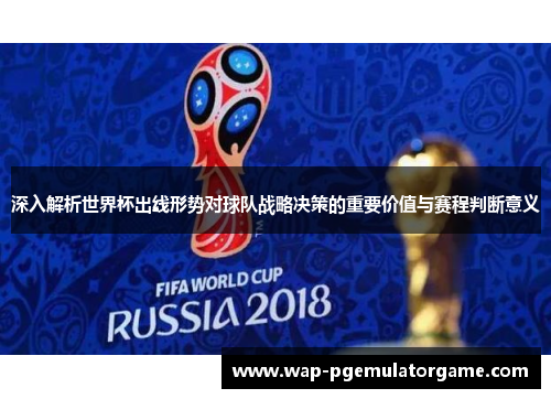 深入解析世界杯出线形势对球队战略决策的重要价值与赛程判断意义