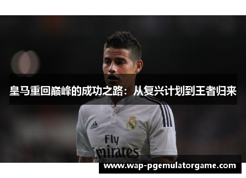 皇马重回巅峰的成功之路：从复兴计划到王者归来