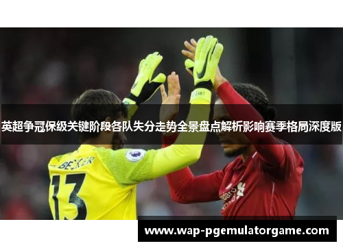 英超争冠保级关键阶段各队失分走势全景盘点解析影响赛季格局深度版